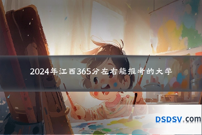 2024年江西365分左右能报考的大学