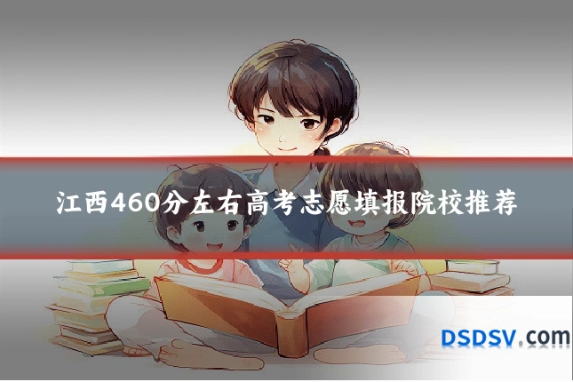 江西460分左右高考志愿填报院校推荐