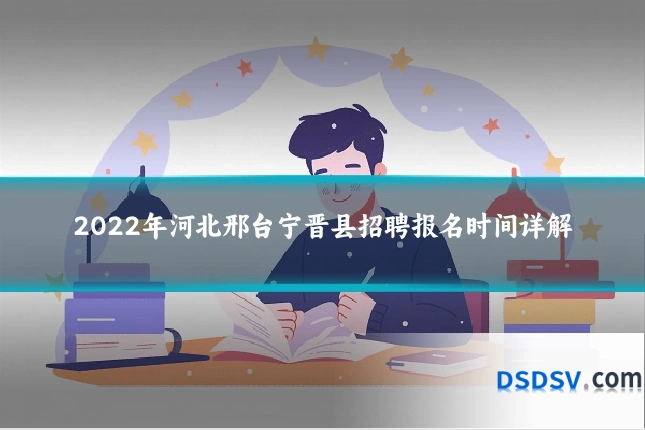 2022年河北邢台宁晋县招聘报名时间详解