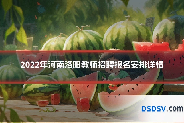 2022年河南洛阳教师招聘报名安排详情