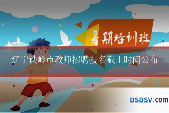 辽宁铁岭市教师招聘报名截止时间公布