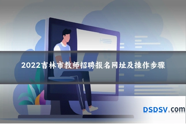 2022吉林市教师招聘报名网址及操作步骤