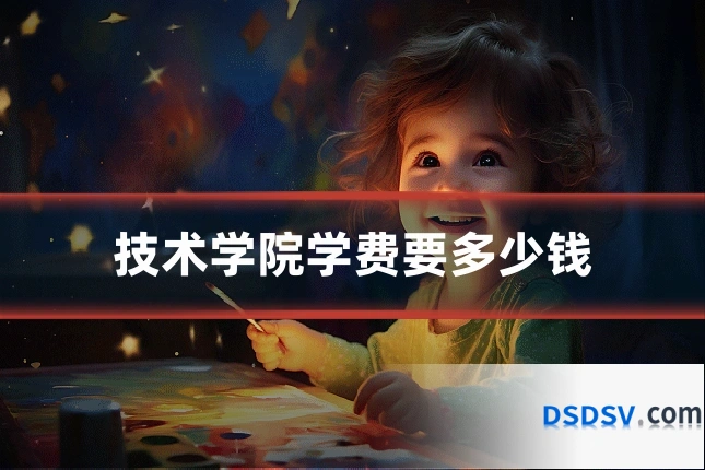 技术学院学费要多少钱