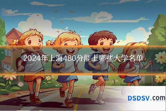 2024年上海480分能上哪些大学名单
