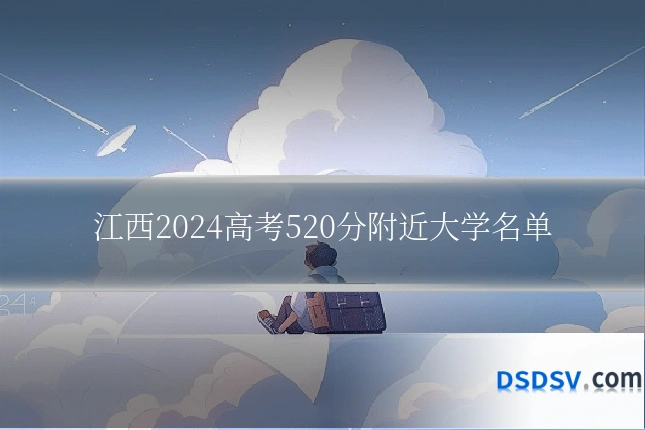 江西2024高考520分附近大学名单