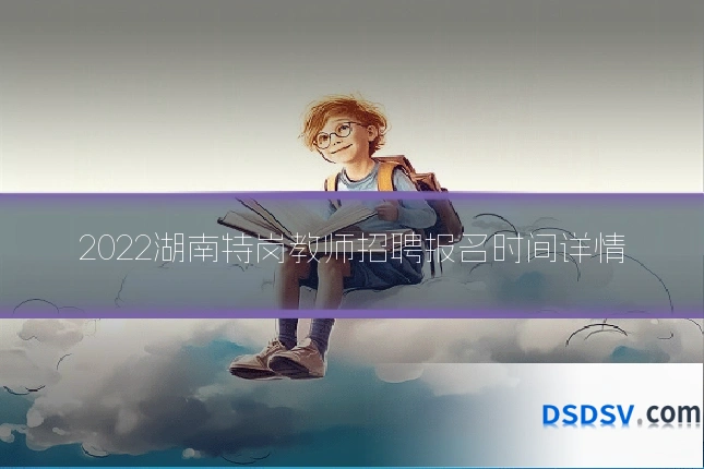 2022湖南特岗教师招聘报名时间详情
