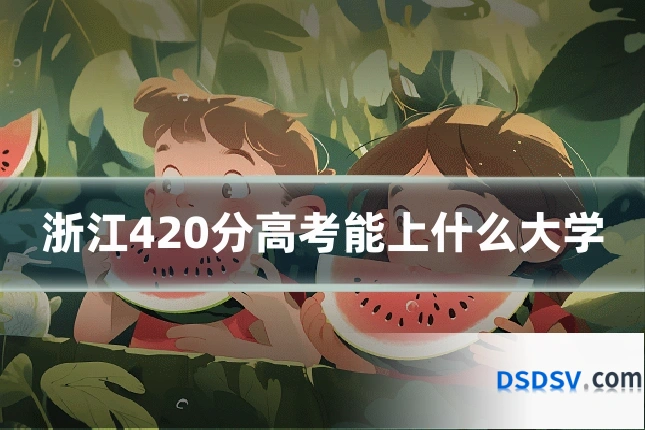 浙江420分高考能上什么大学