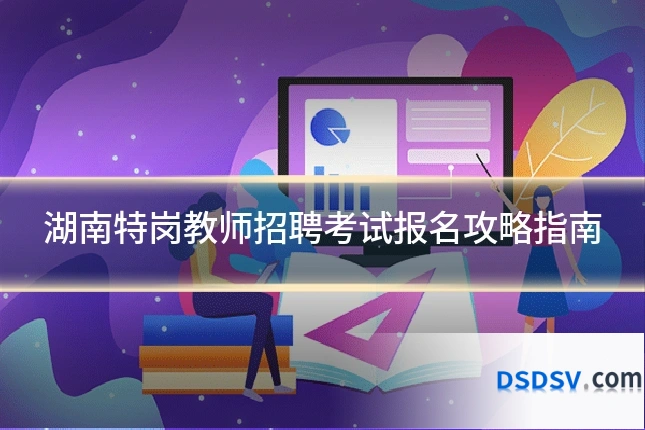 湖南特岗教师招聘考试报名攻略指南