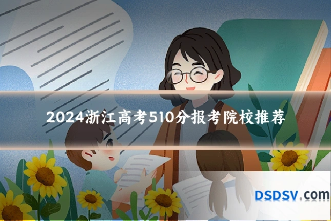 2024浙江高考510分报考院校推荐