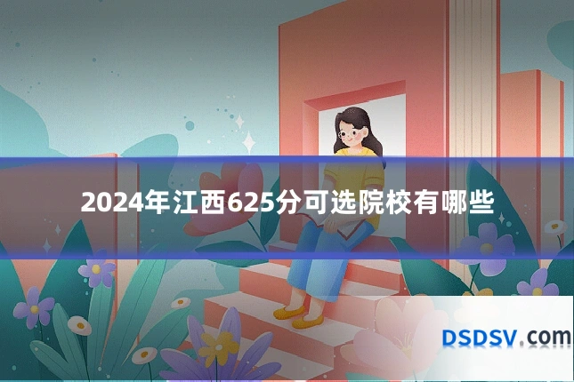 2024年江西625分可选院校有哪些