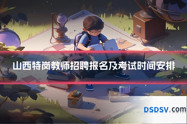 山西特岗教师招聘报名及考试时间安排