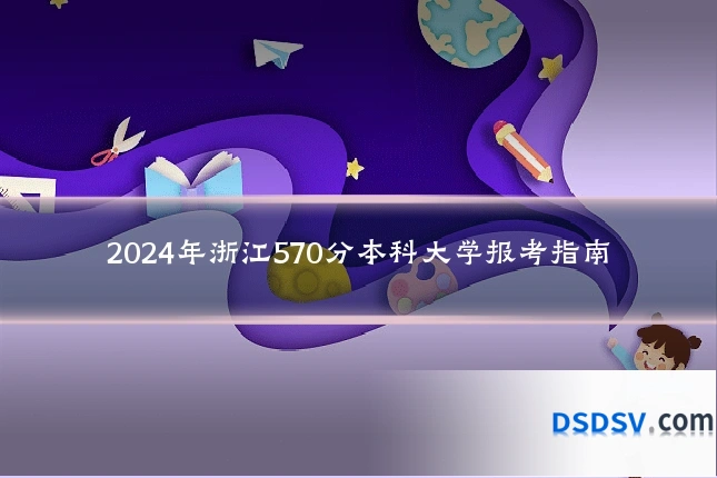 2024年浙江570分本科大学报考指南