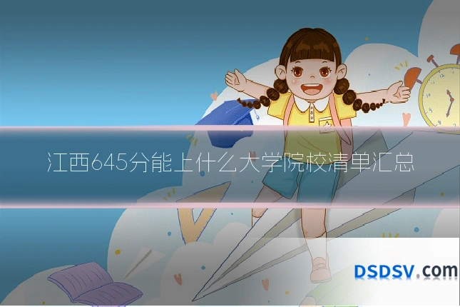 江西645分能上什么大学院校清单汇总