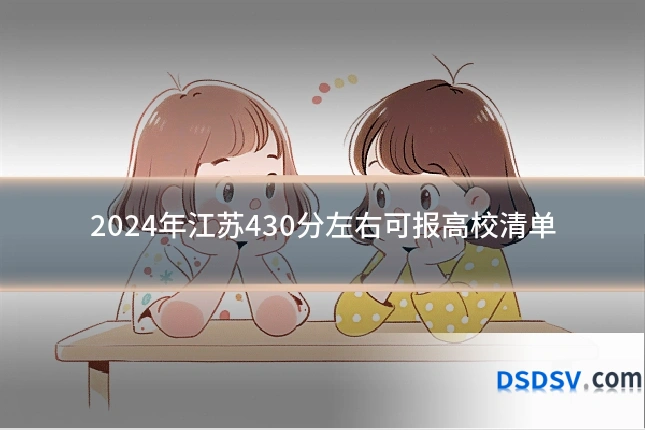 2024年江苏430分左右可报高校清单