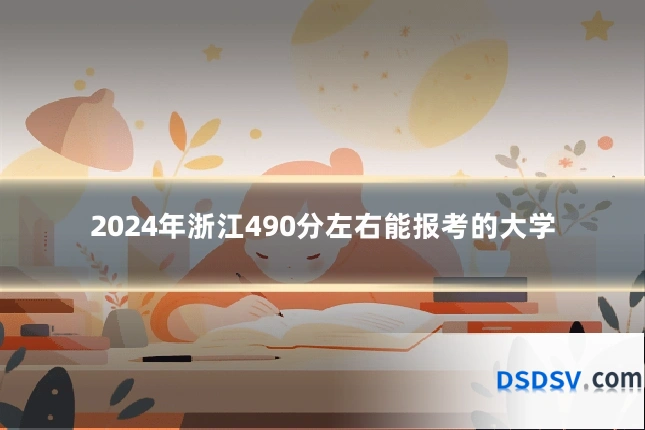 2024年浙江490分左右能报考的大学