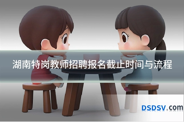 湖南特岗教师招聘报名截止时间与流程