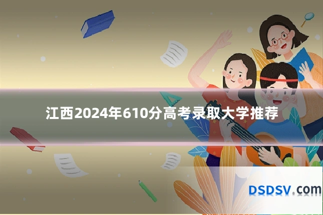 江西2024年610分高考录取大学推荐