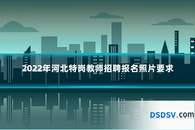 2022年河北特岗教师招聘报名照片要求