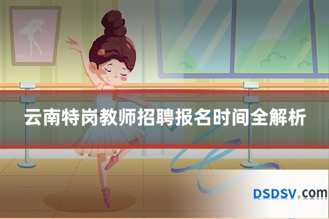 云南特岗教师招聘报名时间全解析