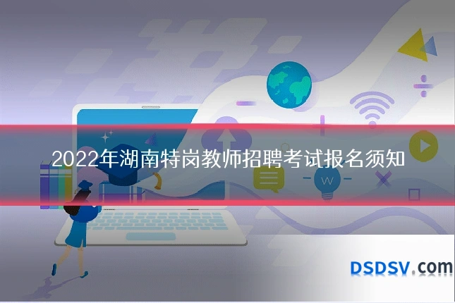 2022年湖南特岗教师招聘考试报名须知