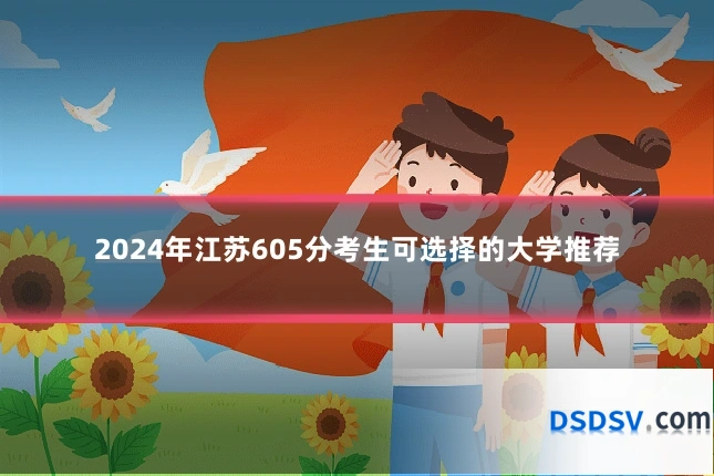 2024年江苏605分考生可选择的大学推荐