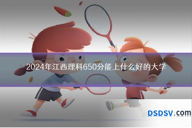 2024年江西理科650分能上什么好的大学