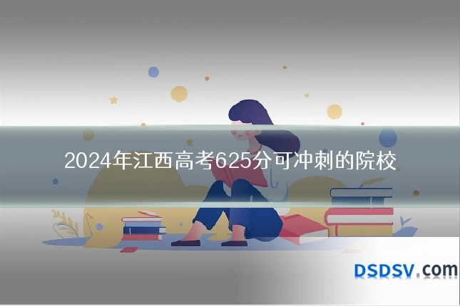 2024年江西高考625分可冲刺的院校