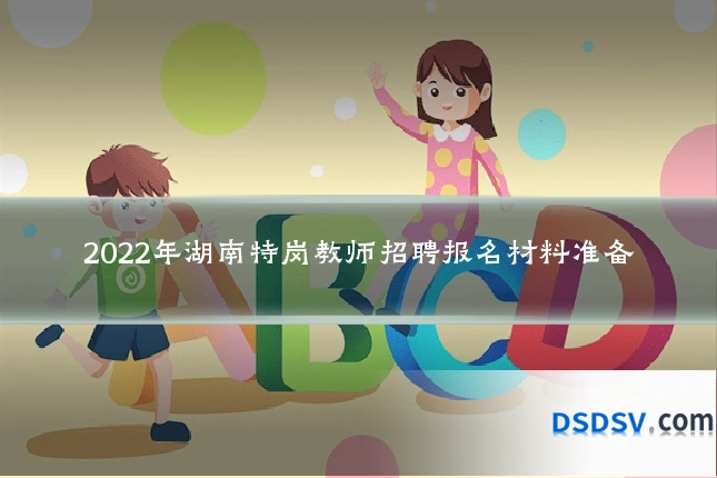 2022年湖南特岗教师招聘报名材料准备