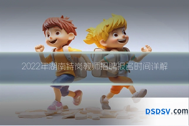 2022年湖南特岗教师招聘报名时间详解