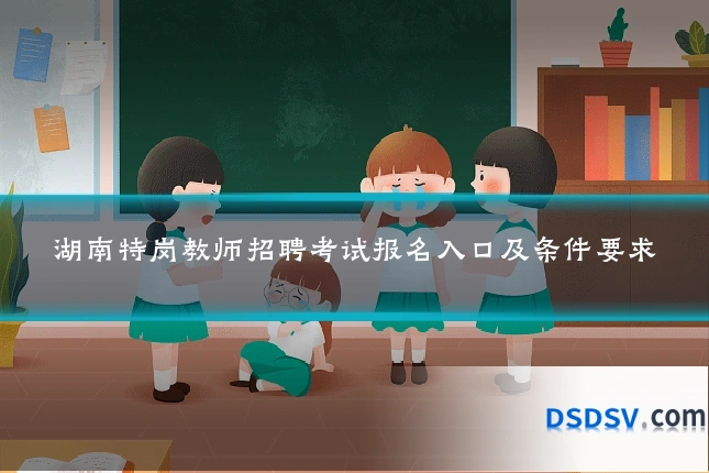 湖南特岗教师招聘考试报名入口及条件要求