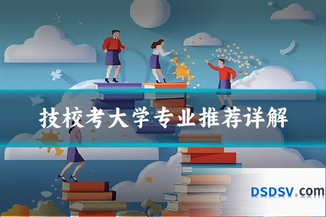 技校考大学专业推荐详解