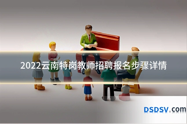 2022云南特岗教师招聘报名步骤详情