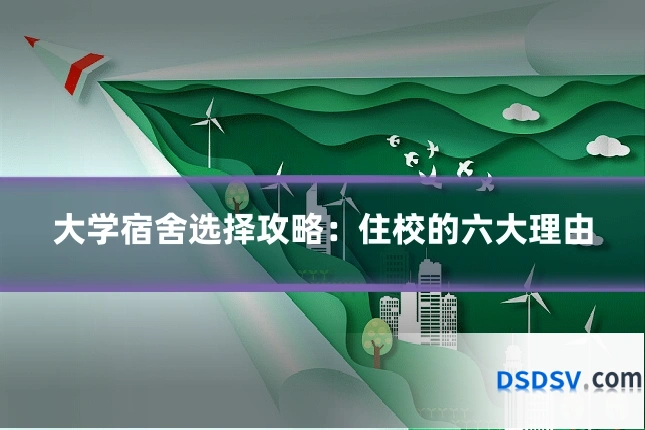 大学宿舍选择攻略:住校的六大理由