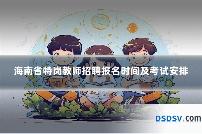 海南省特岗教师招聘报名时间及考试安排