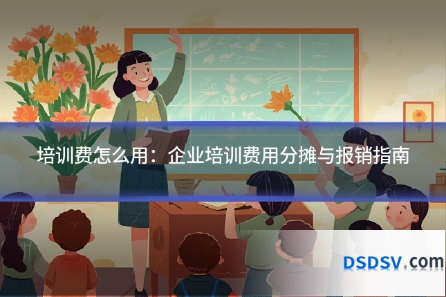 培训费怎么用：企业培训费用分摊与报销指南