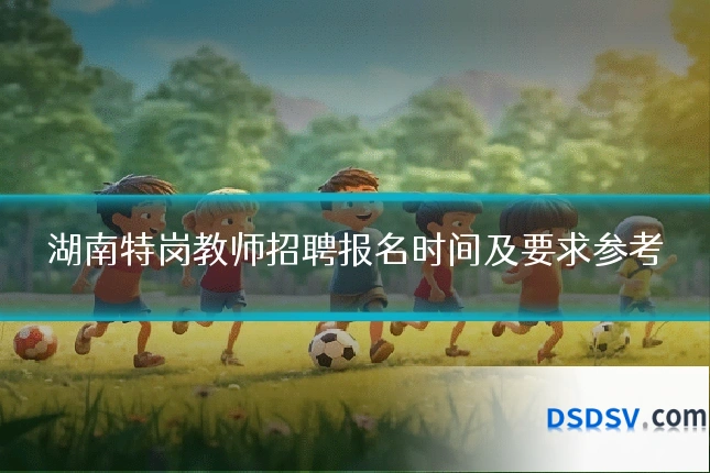 湖南特岗教师招聘报名时间及要求参考
