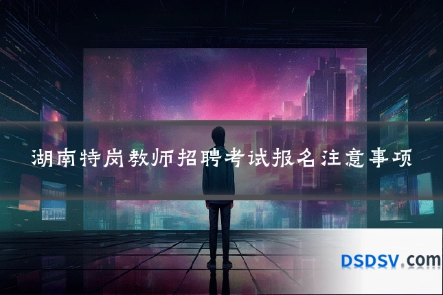 湖南特岗教师招聘考试报名注意事项