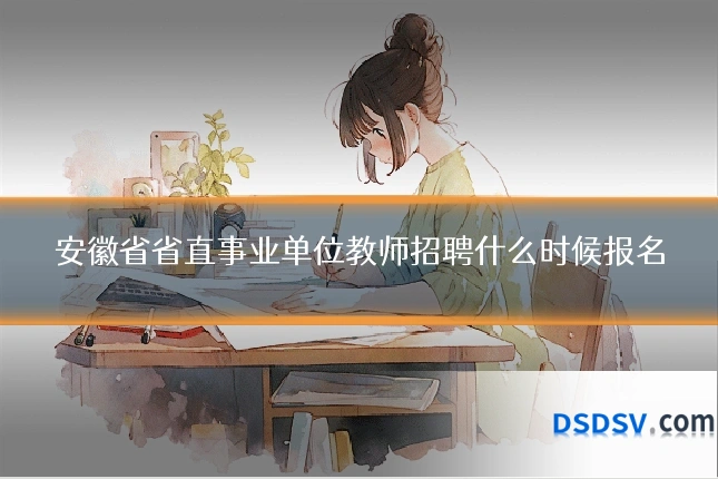 安徽省省直事业单位教师招聘什么时候报名