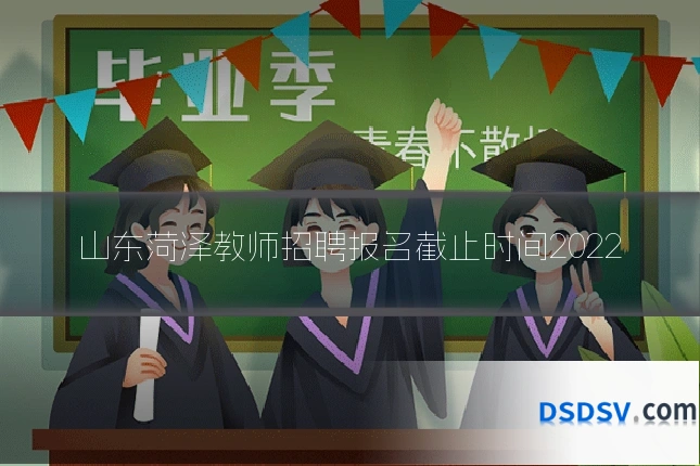 山东菏泽教师招聘报名截止时间2022