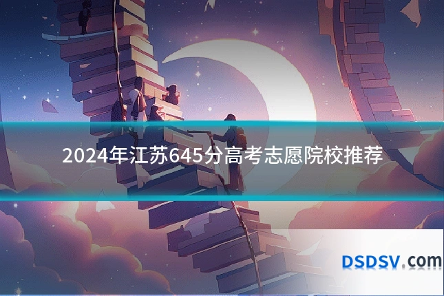 2024年江苏645分高考志愿院校推荐