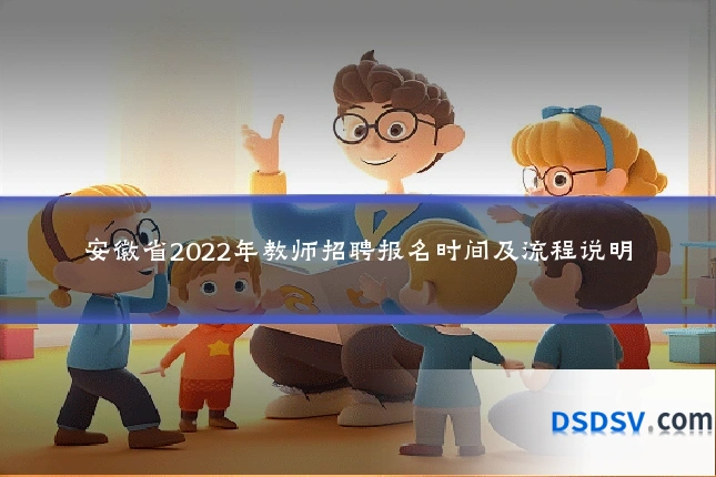 安徽省2022年教师招聘报名时间及流程说明