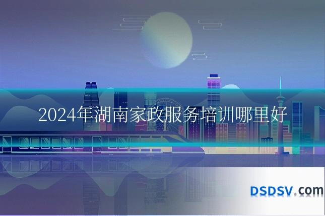 2024年湖南家政服务培训哪里好