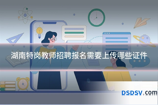 湖南特岗教师招聘报名需要上传哪些证件