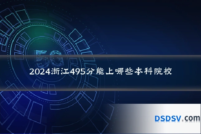 2024浙江495分能上哪些本科院校