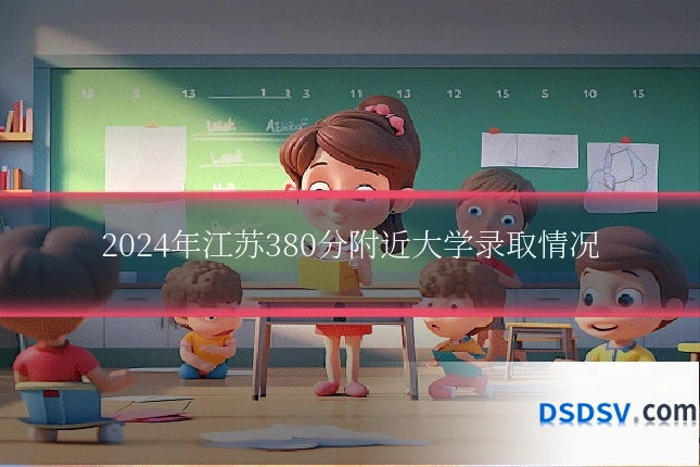 2024年江苏380分附近大学录取情况