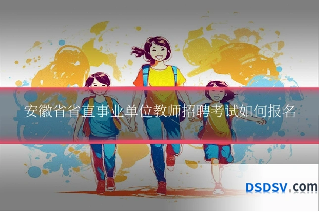 安徽省省直事业单位教师招聘考试如何报名