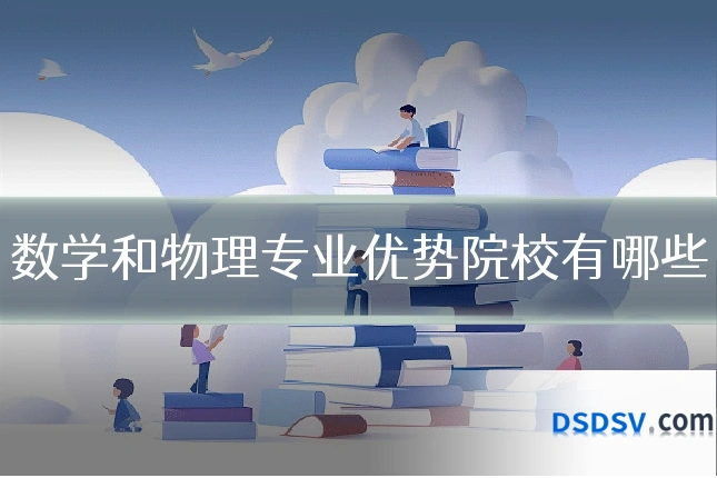 数学和物理专业优势院校有哪些