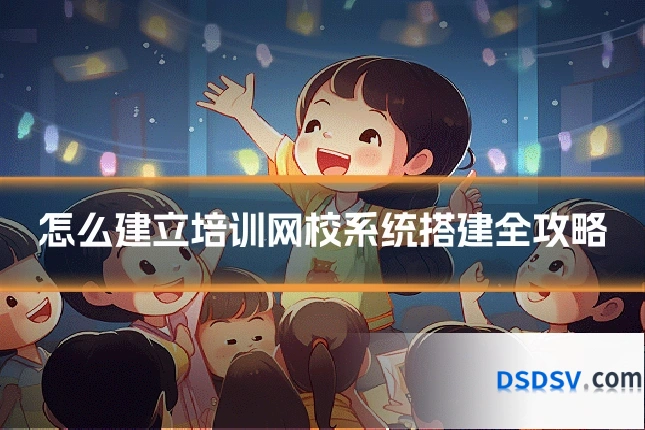 怎么建立培训网校系统搭建全攻略