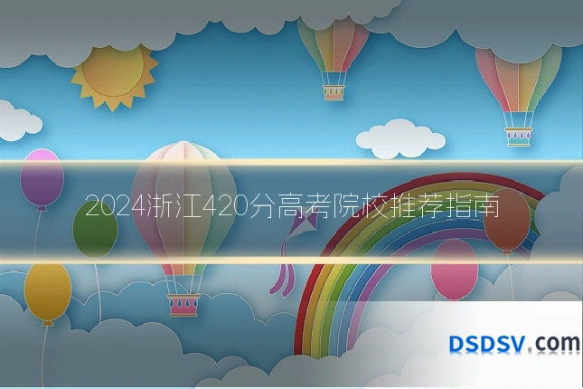 2024浙江420分高考院校推荐指南