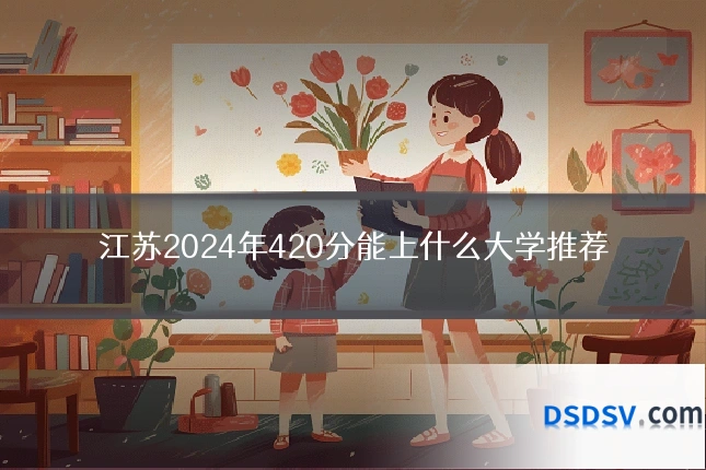 江苏2024年420分能上什么大学推荐